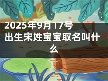 2025年9月17号出生宋姓宝宝取名叫什么