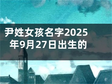 尹姓女孩名字2025年9月27日出生的