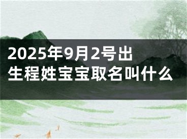 2025年9月2号出生程姓宝宝取名叫什么
