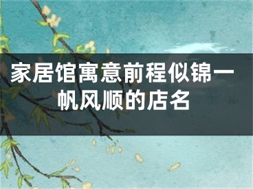 家居馆寓意前程似锦一帆风顺的店名