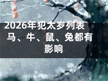 2026年犯太岁列表 马、牛、鼠、兔都有影响