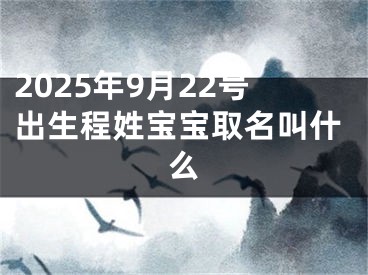 2025年9月22号出生程姓宝宝取名叫什么