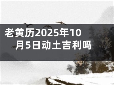 老黄历2025年10月5日动土吉利吗