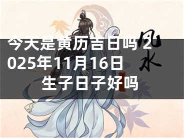 今天是黄历吉日吗 2025年11月16日生子日子好吗
