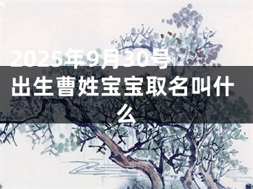 2025年9月30号出生曹姓宝宝取名叫什么