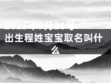 2025年9月20号出生程姓宝宝取名叫什么