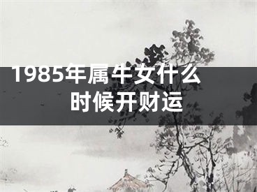 1985年属牛女什么时候开财运