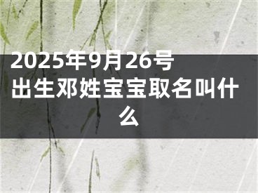 2025年9月26号出生邓姓宝宝取名叫什么