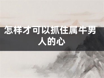 怎样才可以抓住属牛男人的心