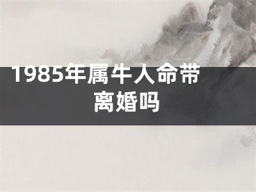 1985年属牛人命带离婚吗