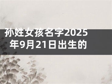 孙姓女孩名字2025年9月21日出生的
