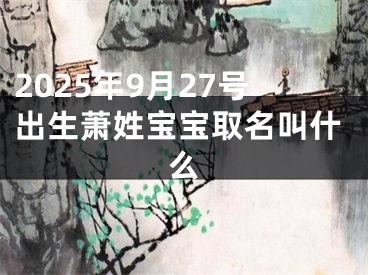 2025年9月27号出生萧姓宝宝取名叫什么