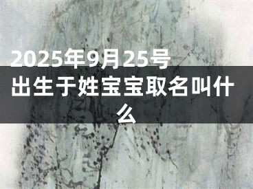 2025年9月25号出生于姓宝宝取名叫什么