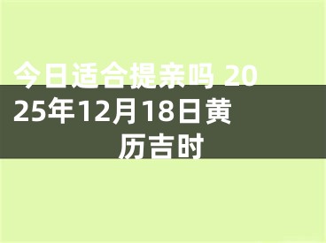 今日适合提亲吗 2025年12月18日黄历吉时