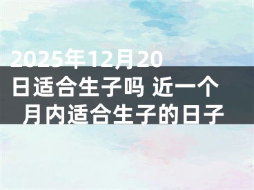 2025年12月20日适合生子吗 近一个月内适合生子的日子