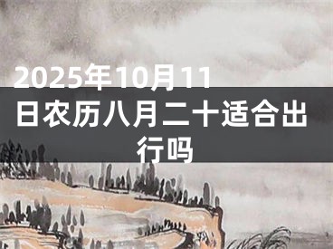 2025年10月11日农历八月二十适合出行吗