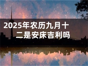2025年农历九月十二是安床吉利吗