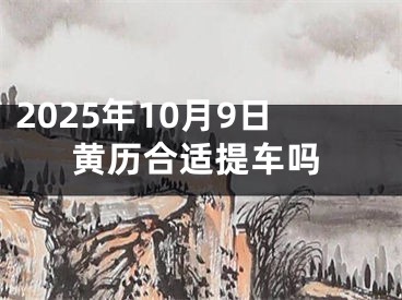 2025年10月9日黄历合适提车吗
