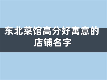 东北菜馆高分好寓意的店铺名字