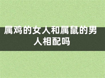 属鸡的女人和属鼠的男人相配吗