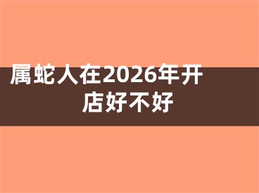 属蛇人在2026年开店好不好