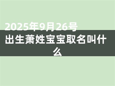 2025年9月26号出生萧姓宝宝取名叫什么