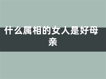 什么属相的女人是好母亲