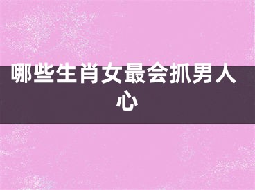 哪些生肖女最会抓男人心