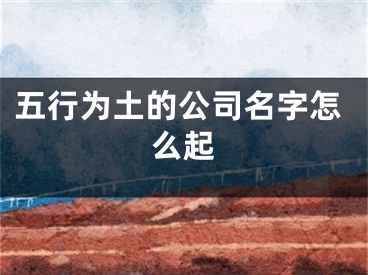 五行为土的公司名字怎么起