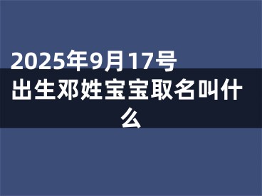 2025年9月17号出生邓姓宝宝取名叫什么