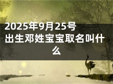 2025年9月25号出生邓姓宝宝取名叫什么