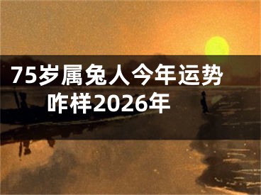 75岁属兔人今年运势咋样2026年