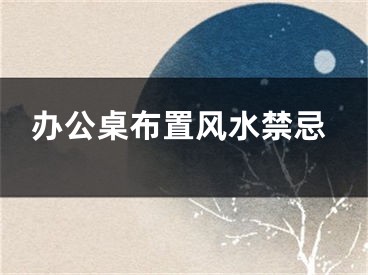 办公桌布置风水禁忌