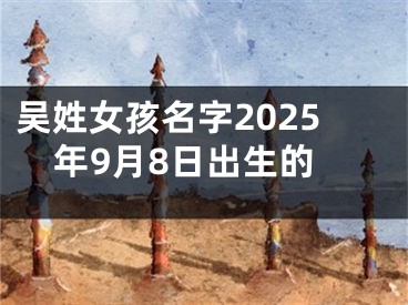 吴姓女孩名字2025年9月8日出生的