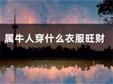 属牛人穿什么衣服旺财