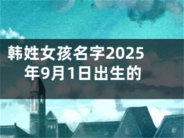 韩姓女孩名字2025年9月1日出生的