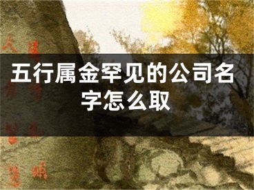 五行属金罕见的公司名字怎么取