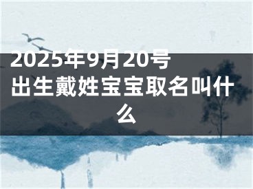 2025年9月20号出生戴姓宝宝取名叫什么