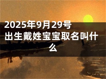 2025年9月29号出生戴姓宝宝取名叫什么