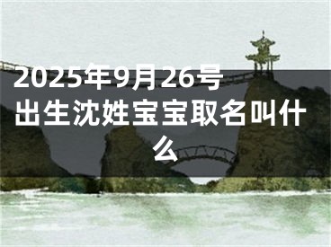 2025年9月26号出生沈姓宝宝取名叫什么