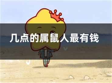 几点的属鼠人最有钱