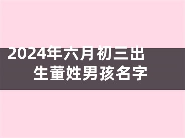 2024年六月初三出生董姓男孩名字
