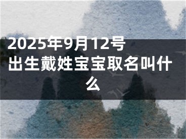 2025年9月12号出生戴姓宝宝取名叫什么