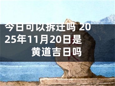 今日可以拆迁吗 2025年11月20日是黄道吉日吗