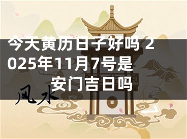 今天黄历日子好吗 2025年11月7号是安门吉日吗