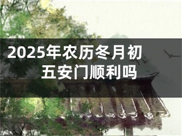 2025年农历冬月初五安门顺利吗