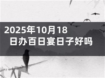2025年10月18日办百日宴日子好吗