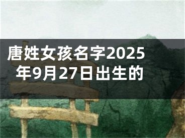唐姓女孩名字2025年9月27日出生的