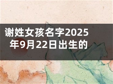 谢姓女孩名字2025年9月22日出生的