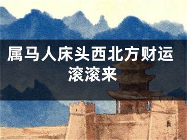 属马人床头西北方财运滚滚来